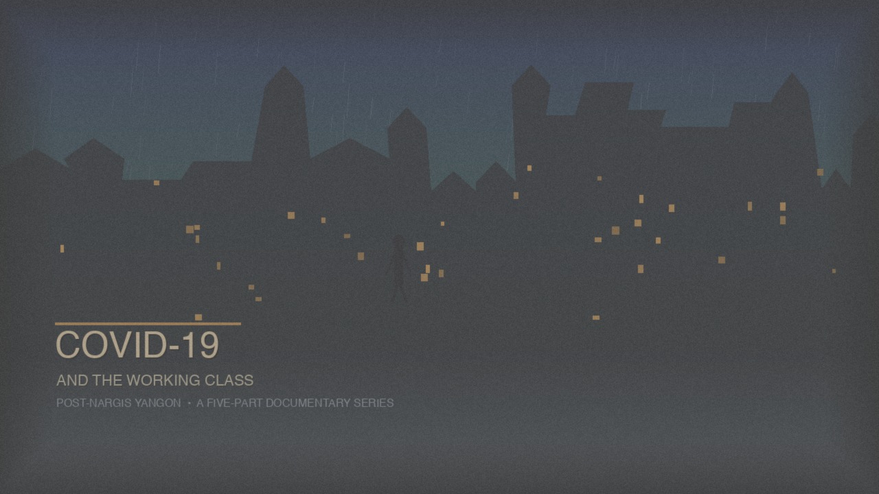 COVID-19 and the Working Class: Post-Nargis Yangon - Documentary Series by Phyoe Dhana